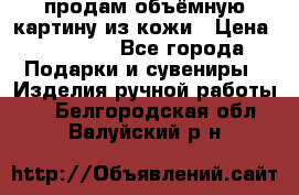 продам объёмную картину из кожи › Цена ­ 10 000 - Все города Подарки и сувениры » Изделия ручной работы   . Белгородская обл.,Валуйский р-н